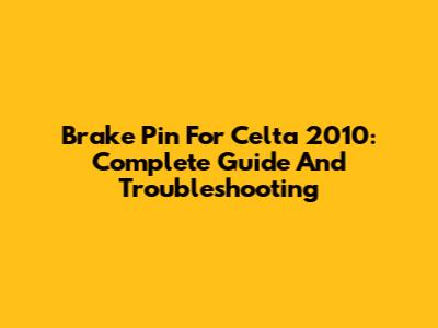 Brake Pin For Celta 2010: Complete Guide And Troubleshooting