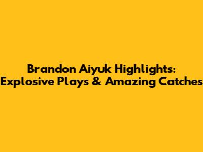 Brandon Aiyuk Highlights: Explosive Plays & Amazing Catches