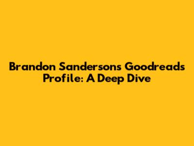 Brandon Sanderson's Goodreads Profile: A Deep Dive