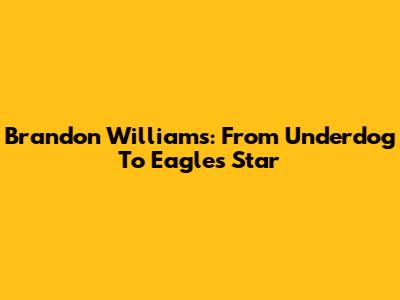 Brandon Williams: From Underdog To Eagles Star