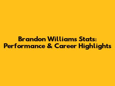 Brandon Williams Stats: Performance & Career Highlights