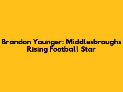Brandon Younger: Middlesbrough's Rising Football Star