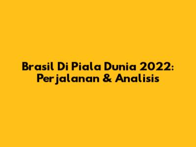Brasil Di Piala Dunia 2022: Perjalanan & Analisis