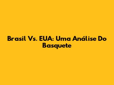 Brasil Vs. EUA: Uma Análise Do Basquete