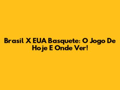 Brasil X EUA Basquete: O Jogo De Hoje E Onde Ver!