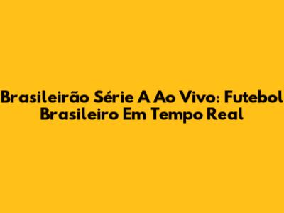 Brasileirão Série A Ao Vivo: Futebol Brasileiro Em Tempo Real