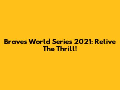 Braves World Series 2021: Relive The Thrill!