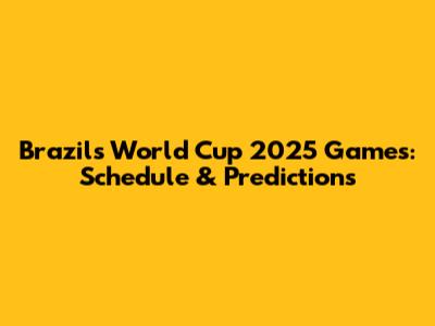 Brazil's World Cup 2025 Games: Schedule & Predictions