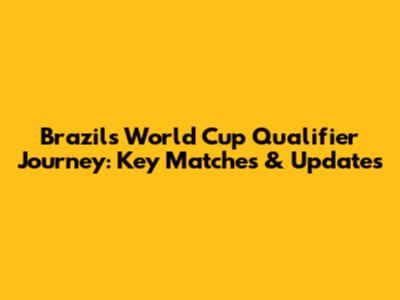 Brazil's World Cup Qualifier Journey: Key Matches & Updates