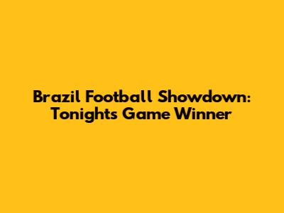 Brazil Football Showdown: Tonight's Game Winner