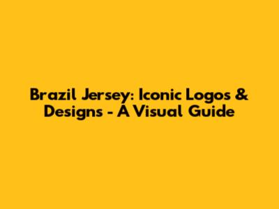 Brazil Jersey: Iconic Logos & Designs - A Visual Guide