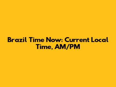 Brazil Time Now: Current Local Time, AM/PM