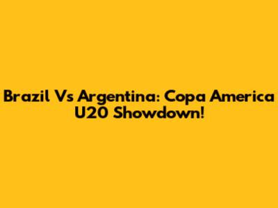 Brazil Vs Argentina: Copa America U20 Showdown!