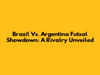 Brazil Vs. Argentina Futsal Showdown: A Rivalry Unveiled