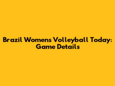 Brazil Women's Volleyball Today: Game Details