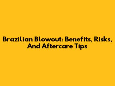 Brazilian Blowout: Benefits, Risks, And Aftercare Tips