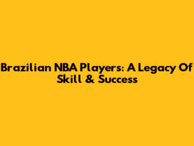 Brazilian NBA Players: A Legacy Of Skill & Success