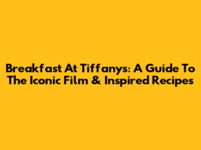 Breakfast At Tiffany's: A Guide To The Iconic Film & Inspired Recipes