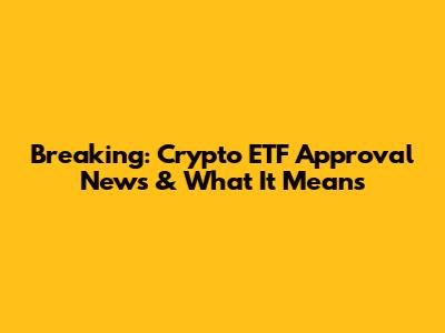 Breaking: Crypto ETF Approval News & What It Means