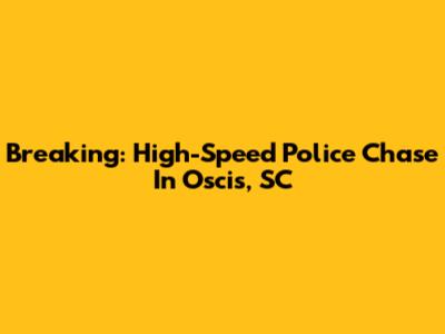 Breaking: High-Speed Police Chase In Oscis, SC