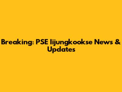 Breaking: PSE Iijungkookse News & Updates