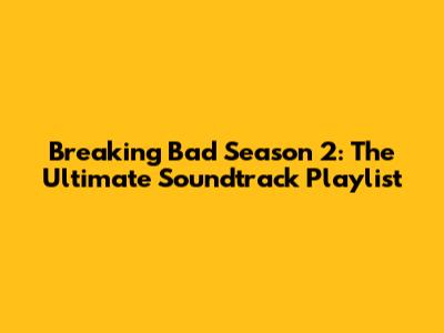 Breaking Bad Season 2: The Ultimate Soundtrack Playlist