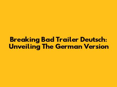 Breaking Bad Trailer Deutsch: Unveiling The German Version