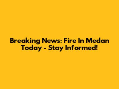 Breaking News: Fire In Medan Today - Stay Informed!