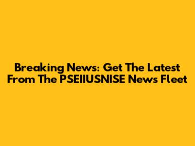 Breaking News: Get The Latest From The PSEIIUSNISE News Fleet