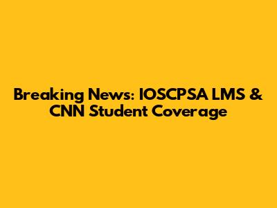 Breaking News: IOSCPSA LMS & CNN Student Coverage