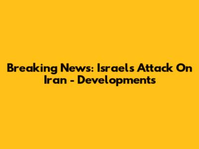 Breaking News: Israel's Attack On Iran - Developments