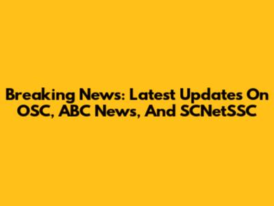 Breaking News: Latest Updates On OSC, ABC News, And SCNetSSC