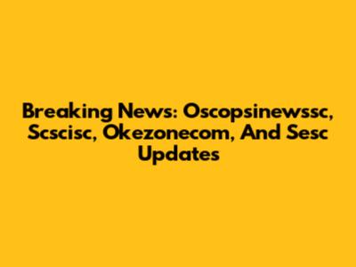 Breaking News: Oscopsinewssc, Scscisc, Okezonecom, And Sesc Updates