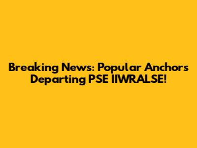 Breaking News: Popular Anchors Departing PSE IIWRALSE!