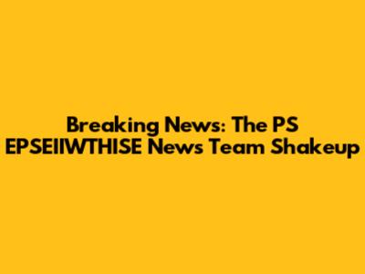 Breaking News: The PS EPSEIIWTHISE News Team Shakeup