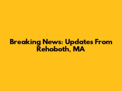 Breaking News: Updates From Rehoboth, MA