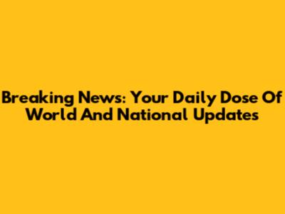 Breaking News: Your Daily Dose Of World And National Updates