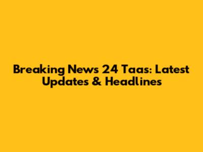 Breaking News 24 Taas: Latest Updates & Headlines