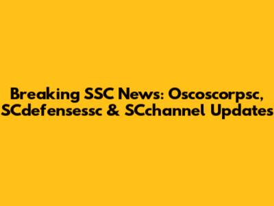 Breaking SSC News: Oscoscorpsc, SCdefensessc & SCchannel Updates