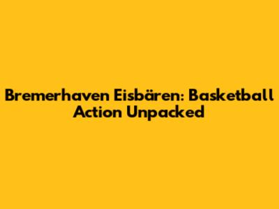 Bremerhaven Eisbären: Basketball Action Unpacked