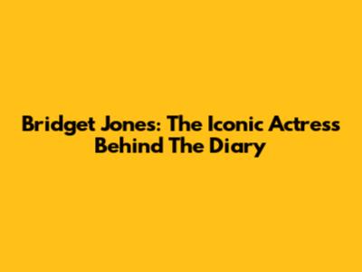 Bridget Jones: The Iconic Actress Behind The Diary