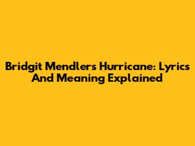 Bridgit Mendler's 'Hurricane': Lyrics And Meaning Explained