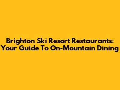 Brighton Ski Resort Restaurants: Your Guide To On-Mountain Dining