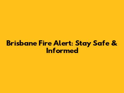 Brisbane Fire Alert: Stay Safe & Informed