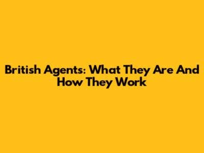 British Agents: What They Are And How They Work