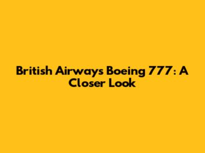 British Airways Boeing 777: A Closer Look
