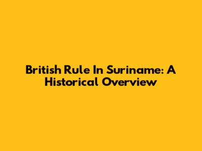 British Rule In Suriname: A Historical Overview