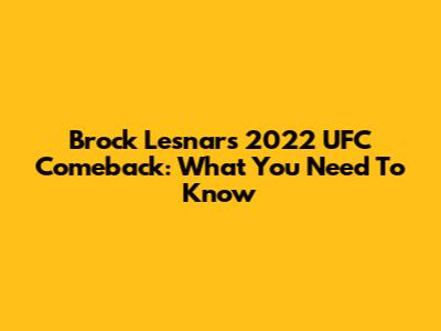 Brock Lesnar's 2022 UFC Comeback: What You Need To Know
