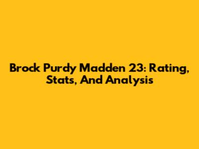 Brock Purdy Madden 23: Rating, Stats, And Analysis