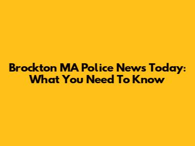 Brockton MA Police News Today: What You Need To Know